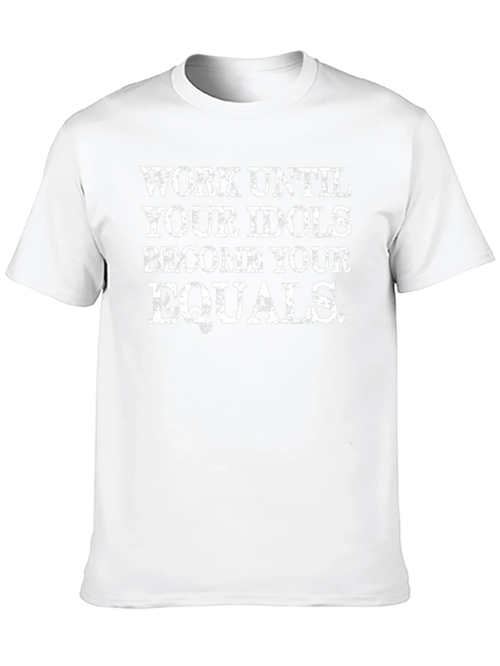 Work Until Your Idols Become Your Equals T-Shirt