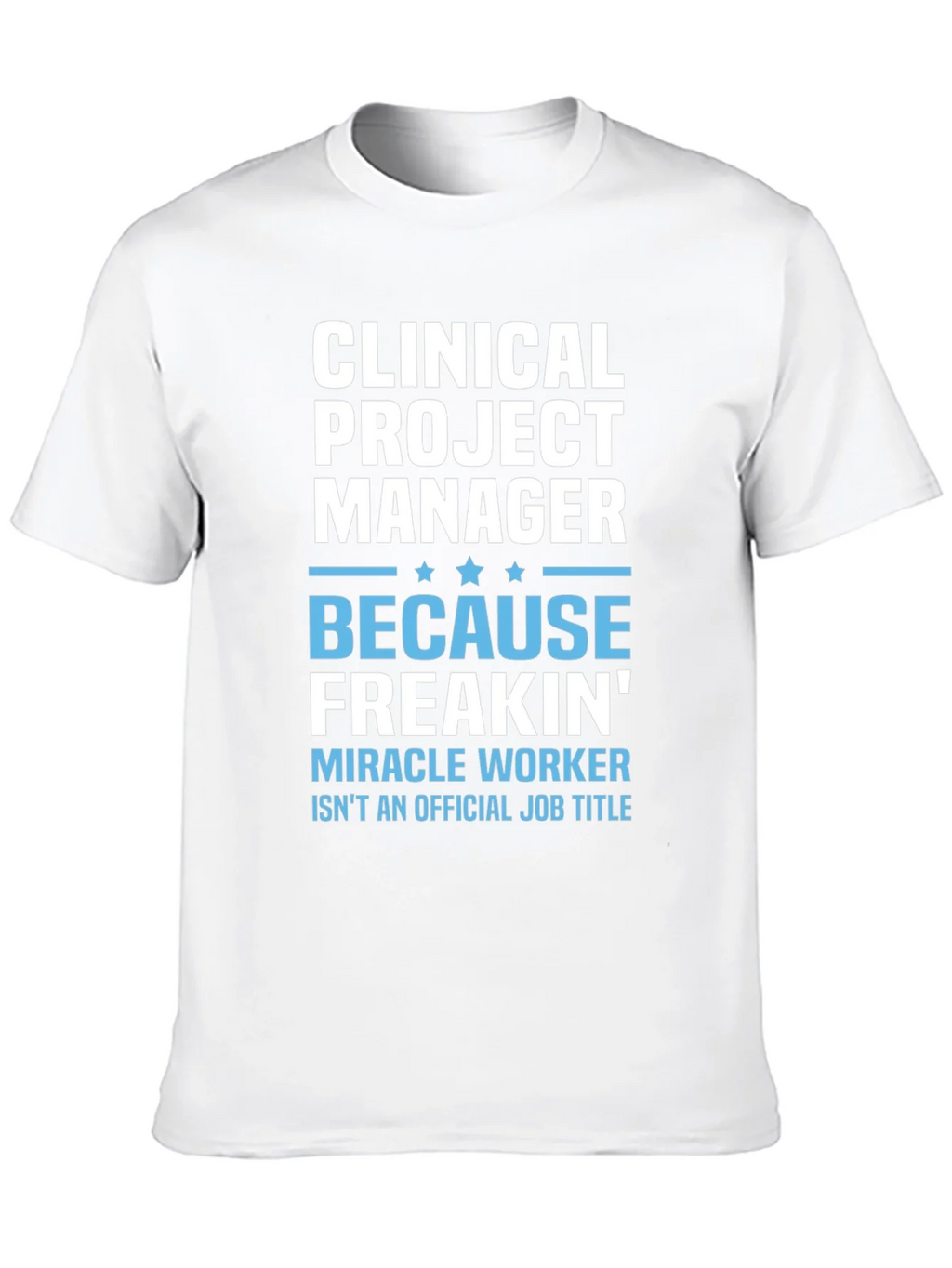Clinical Project Manager Because Freakin Miracle Worker T-Shirt