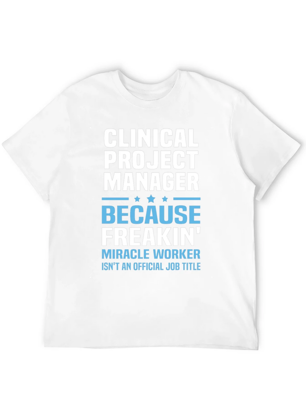 Clinical Project Manager Because Freakin Miracle Worker T-Shirt