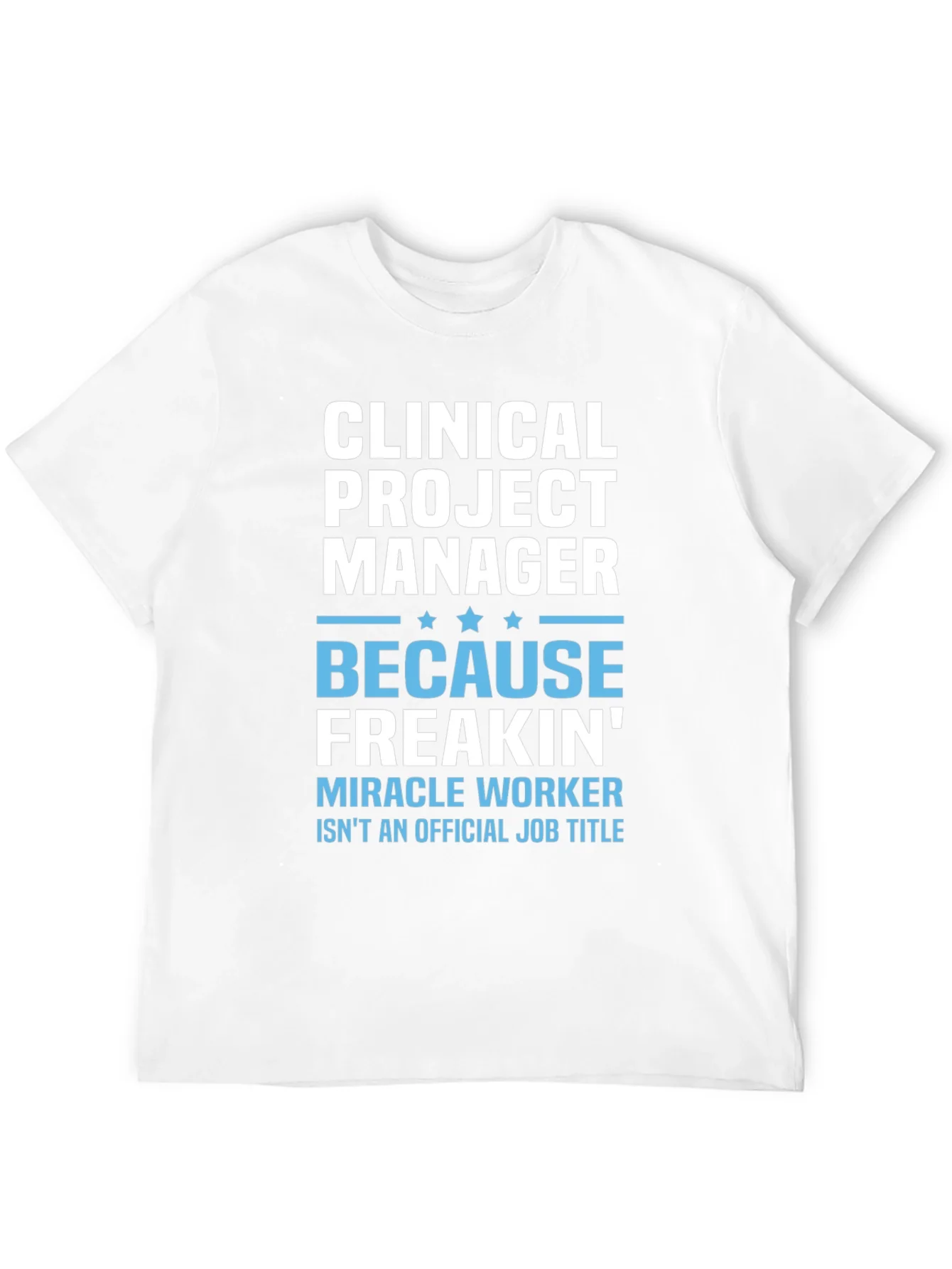 Clinical Project Manager Because Freakin Miracle Worker T-Shirt