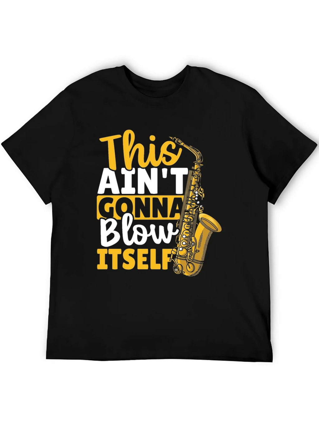 This Aint Gonna Blow Itself Saxophone T-Shirt