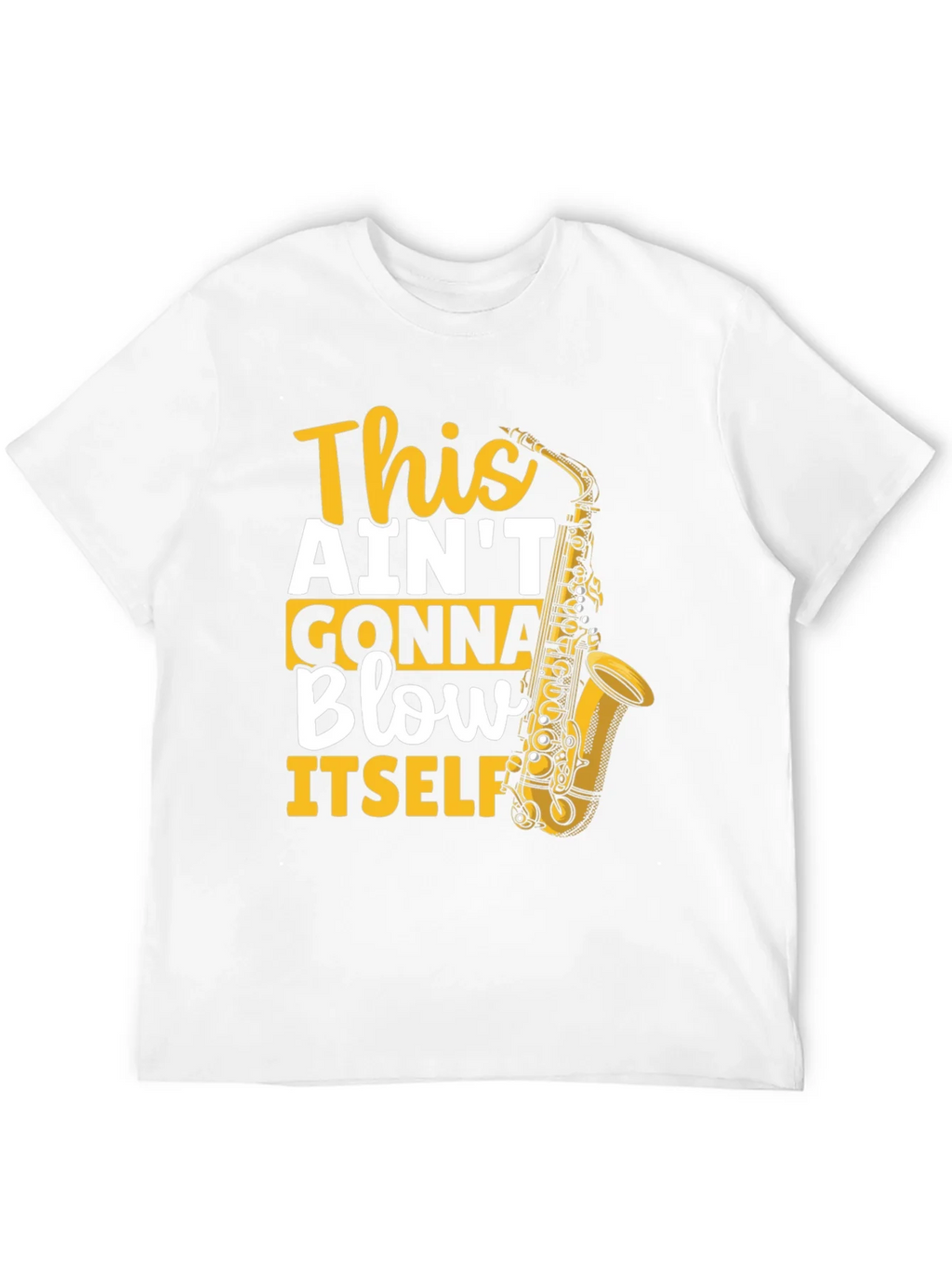 This Aint Gonna Blow Itself Saxophone T-Shirt